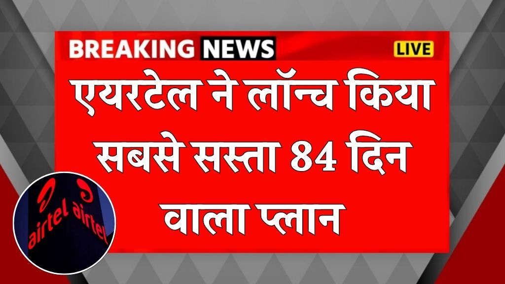 एयरटेल ने लॉन्च किया सबसे सस्ता 84 दिन वाला प्लान Airtel plan